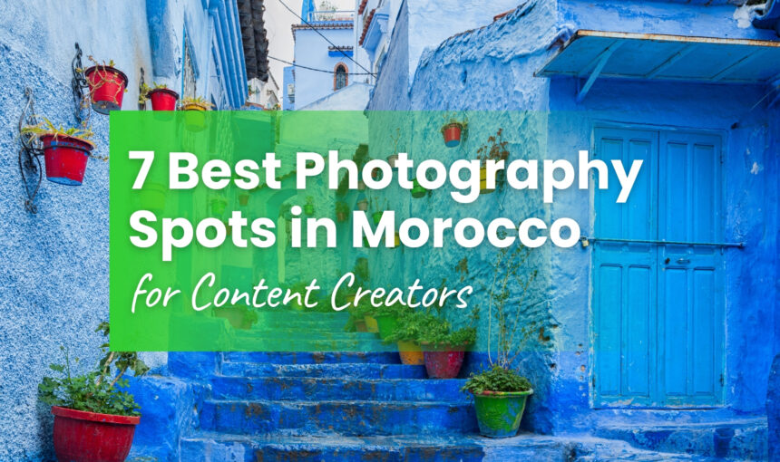 7 Best Photography Spots in Morocco for Content Creators (2026 Guide)