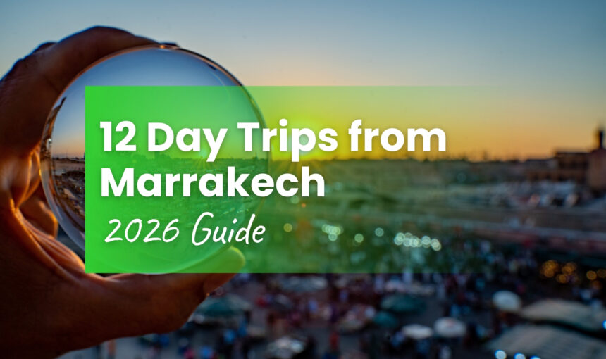 Day Trips from Marrakech: 12 Best Escapes in 2026